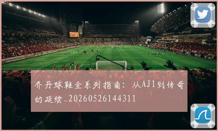 乔丹球鞋全系列指南：从AJ1到传奇的延续_20260526144311
