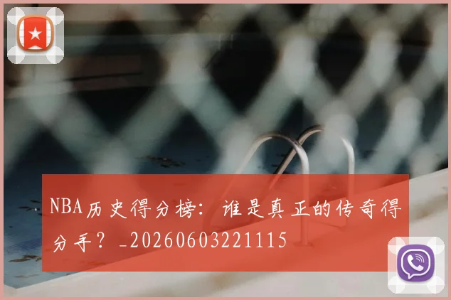 NBA历史得分榜：谁是真正的传奇得分手？_20260603221115