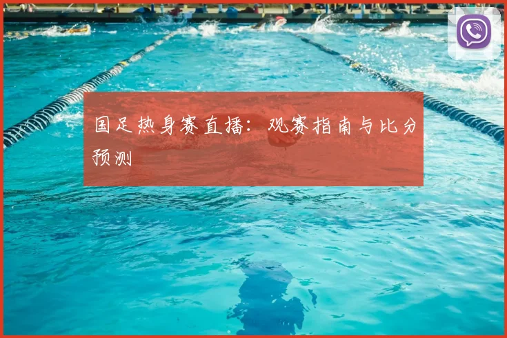 国足热身赛直播：观赛指南与比分预测