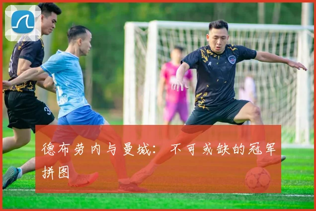 德布劳内与曼城：不可或缺的冠军拼图