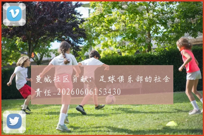 曼城社区贡献:足球俱乐部的社会责任_20260606153430