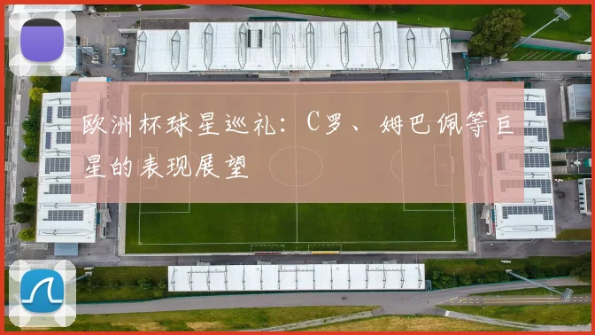 欧洲杯球星巡礼：C罗、姆巴佩等巨星的表现展望