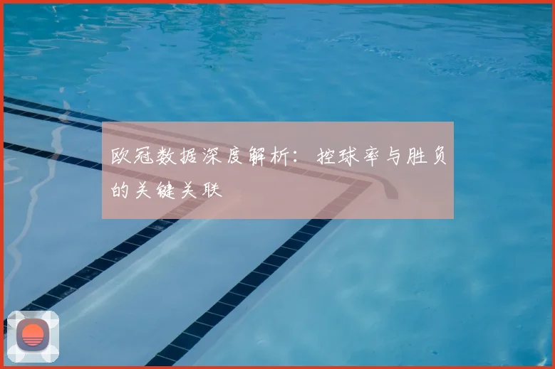 欧冠数据深度解析：控球率与胜负的关键关联