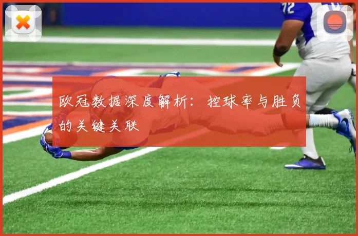 欧冠数据深度解析:控球率与胜负的关键关联
