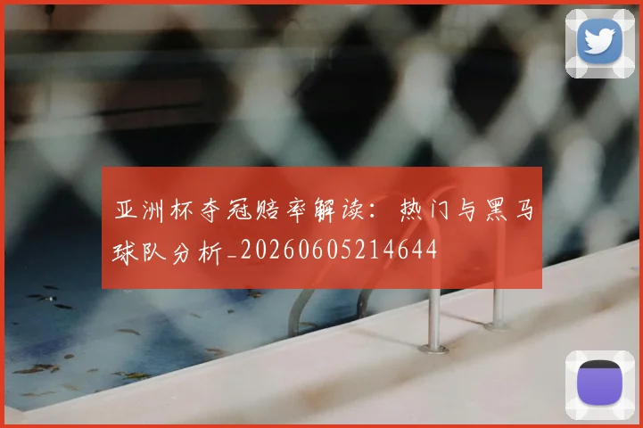亚洲杯夺冠赔率解读：热门与黑马球队分析_20260605214644