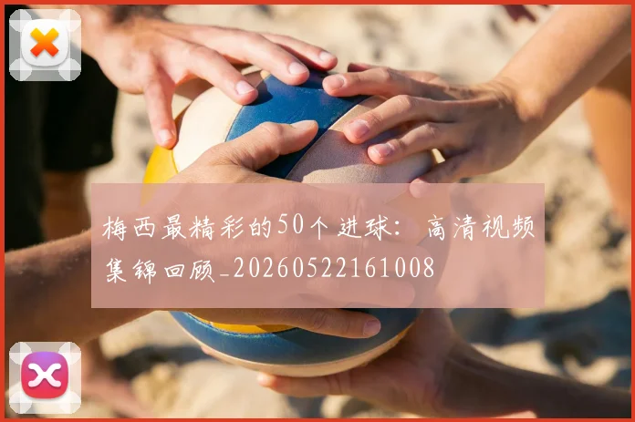 梅西最精彩的50个进球:高清视频集锦回顾_20260522161008