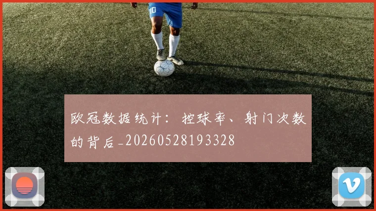 欧冠数据统计：控球率、射门次数的背后_20260528193328