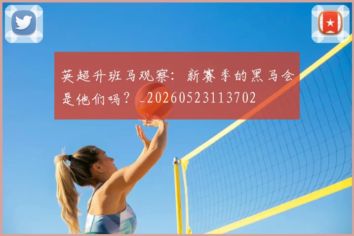 英超升班马观察：新赛季的黑马会是他们吗？_20260523113702