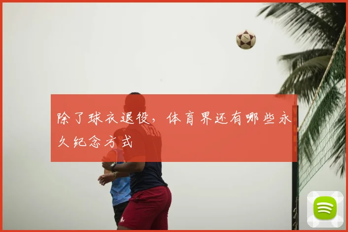 除了球衣退役,体育界还有哪些永久纪念方式