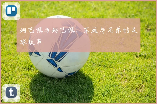 姆巴佩与姆巴佩:家庭与兄弟的足球故事