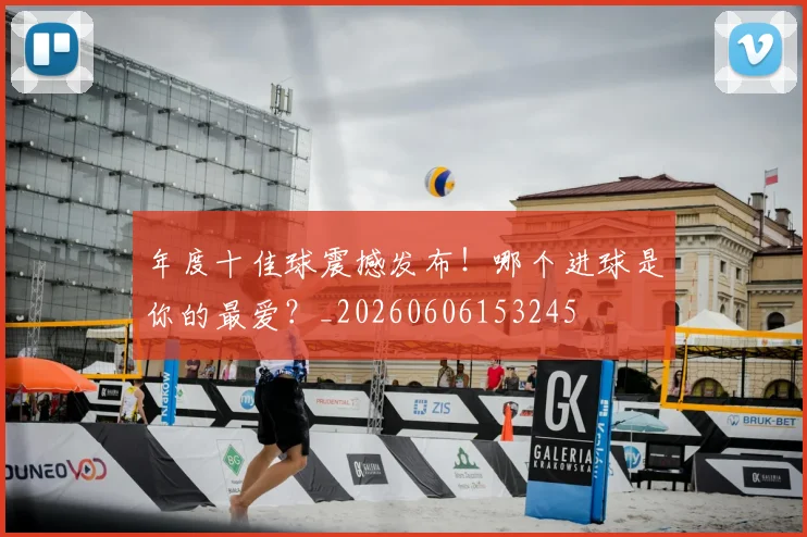 年度十佳球震撼发布!哪个进球是你的最爱?_20260606153245