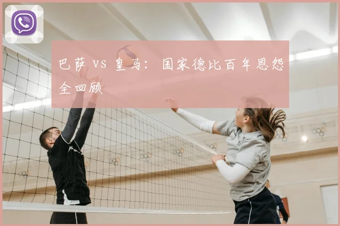 巴萨 vs 皇马：国家德比百年恩怨全回顾