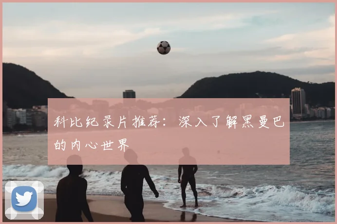 科比纪录片推荐：深入了解黑曼巴的内心世界