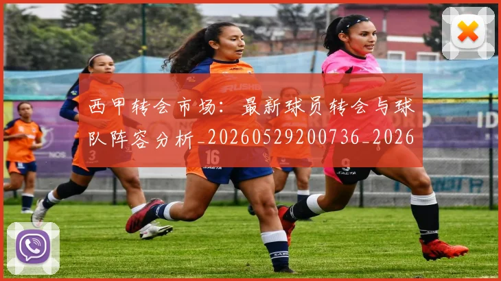 西甲转会市场：最新球员转会与球队阵容分析_20260529200736_20260703181937