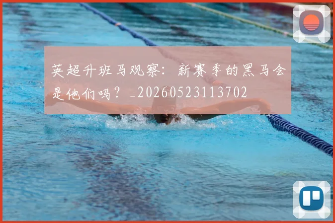 英超升班马观察:新赛季的黑马会是他们吗?_20260523113702