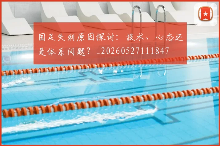国足失利原因探讨：技术、心态还是体系问题？_20260527111847