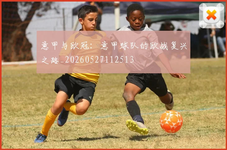 意甲与欧冠:意甲球队的欧战复兴之路_20260527112513