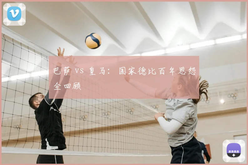 巴萨 vs 皇马：国家德比百年恩怨全回顾