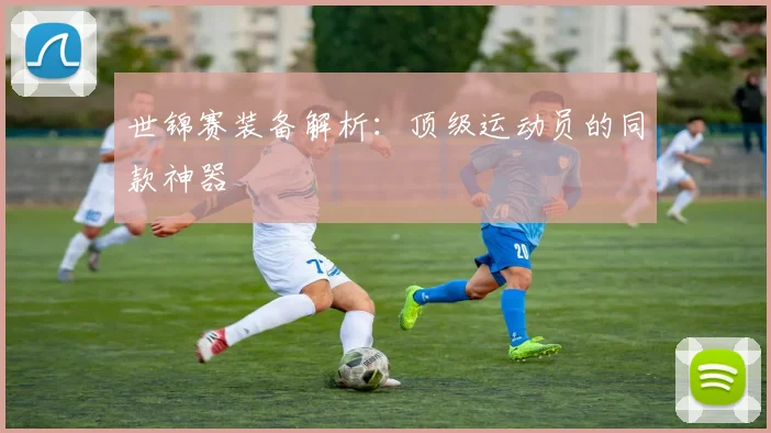 世锦赛装备解析：顶级运动员的同款神器