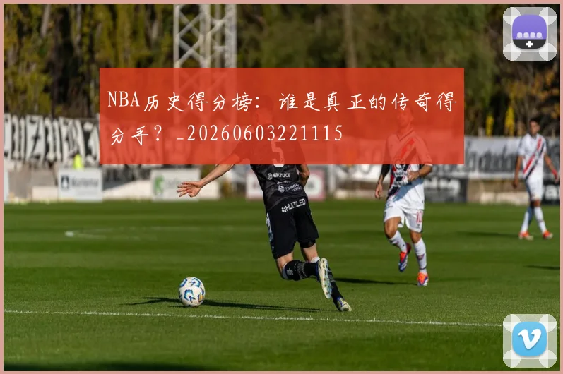 NBA历史得分榜:谁是真正的传奇得分手?_20260603221115