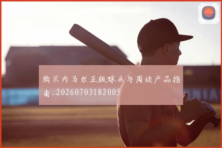 购买内马尔正版球衣与周边产品指南_20260703182005