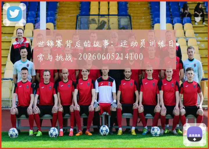 世锦赛背后的故事：运动员训练日常与挑战_20260605214100