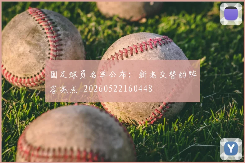 国足球员名单公布:新老交替的阵容亮点_20260522160448