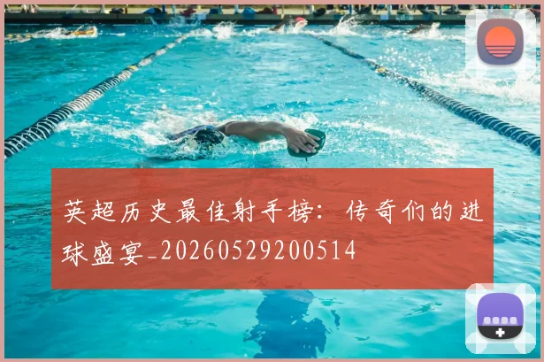 英超历史最佳射手榜：传奇们的进球盛宴_20260529200514